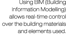 Using BIM (Building Information Modelling) allows real-time control over the building materials and elements used.