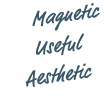   Magnetic  Useful  Aesthetic
