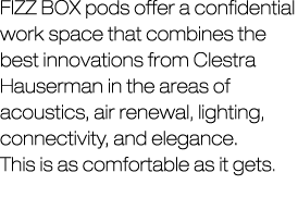 Fizz Box pods offer a confidential work space that combines the best innovations from Clestra Hauserman in the areas ...
