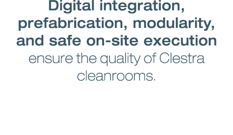 Digital integration, prefabrication, modularity, and safe on-site execution ensure the quality of Clestra cleanrooms.
