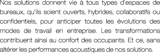 Nos solutions donnent vie  tous types d’espaces de bureaux, qu’ils soient ouverts, hybrides, collaboratifs ou confid...